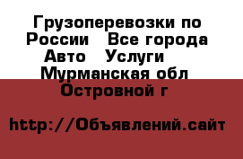 Грузоперевозки по России - Все города Авто » Услуги   . Мурманская обл.,Островной г.